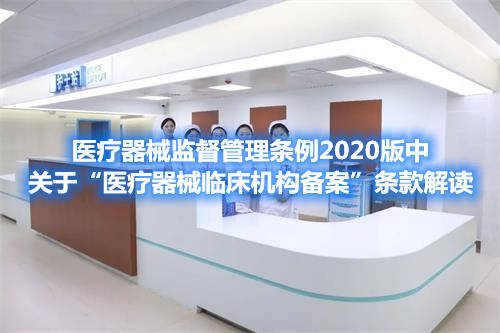 醫(yī)療器械監(jiān)督管理?xiàng)l例2020版中關(guān)于“醫(yī)療器械臨床機(jī)構(gòu)備案”條款解讀(圖1) 醫(yī)療器械監(jiān)督管理?xiàng)l例2020版中關(guān)于“醫(yī)療器械臨床機(jī)構(gòu)備案”條款解讀(圖1)