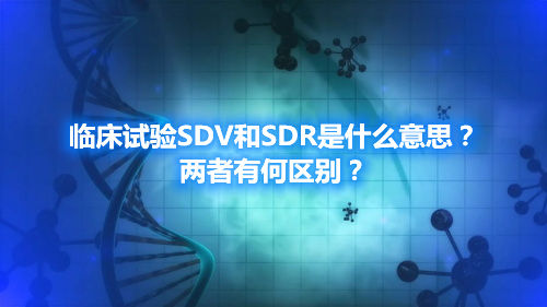 臨床試驗SDV和SDR是什么意思？兩者有何區(qū)別？