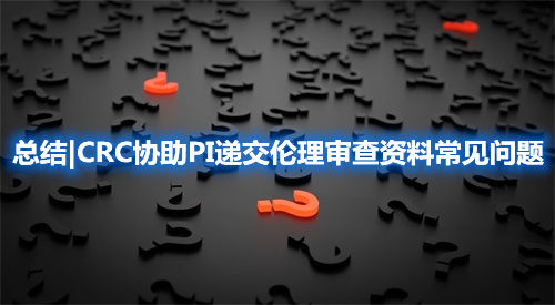 總結(jié)|CRC協(xié)助PI遞交倫理審查資料常見問題