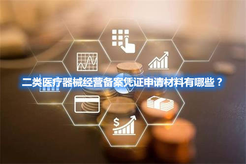 二類醫(yī)療器械經(jīng)營備案憑證申請材料有哪些？(圖1)