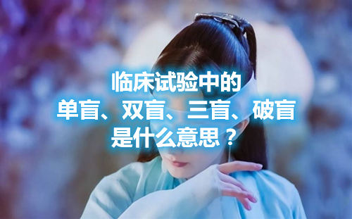 臨床試驗(yàn)中的單盲、雙盲、三盲、破盲是什么意思？