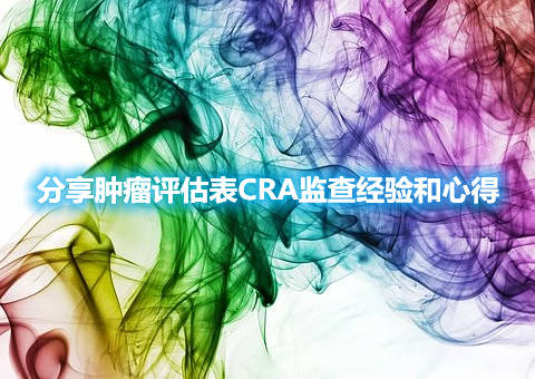 分享腫瘤評估表CRA監(jiān)查經(jīng)驗(yàn)和心得