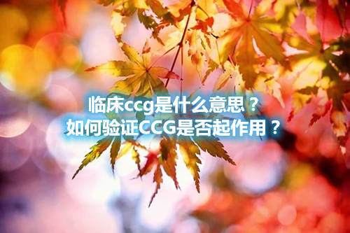 臨床ccg是什么意思？如何驗證CCG是否起作用？