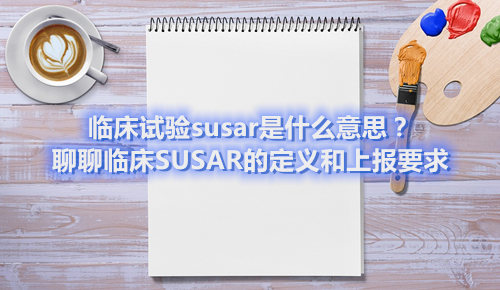臨床試驗susar是什么意思？聊聊臨床SUSAR的定義和上報要求(圖1)
