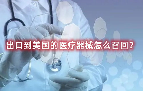 出口到美國(guó)的醫(yī)療器械怎么召回？流程來(lái)了