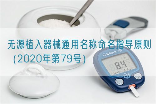無源植入器械通用名稱命名指導(dǎo)原則(2020年第79號)(圖1) 無源植入器械通用名稱命名指導(dǎo)原則(2020年第79號)(圖1)