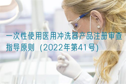 一次性使用醫(yī)用沖洗器產(chǎn)品注冊審查指導原則（2022年第41號）
