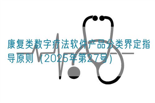 康復(fù)類(lèi)數(shù)字療法軟件產(chǎn)品分類(lèi)界定指導(dǎo)原則（2025年第27號(hào)）