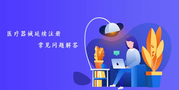 醫(yī)療器械延續(xù)注冊(cè)常見(jiàn)問(wèn)題匯總解答